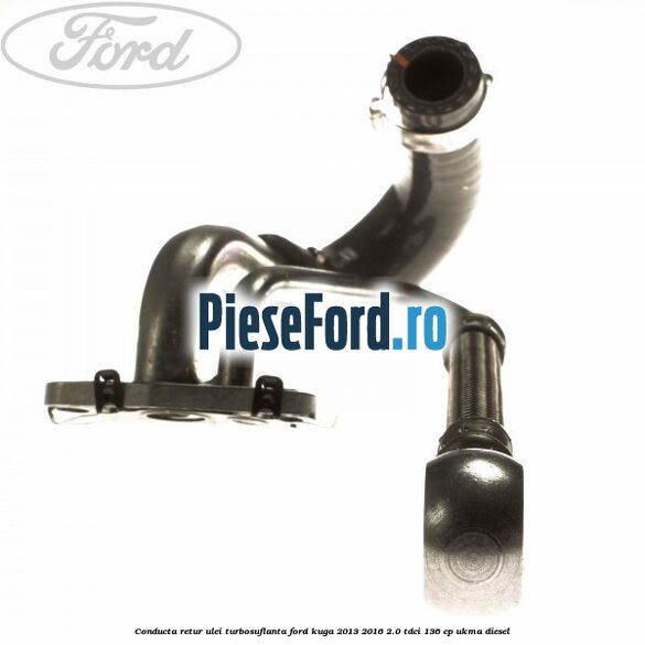 Conducta retur ulei turbosuflanta Ford Kuga 2013-2016 2.0 TDCi 136 cp UKMA diesel