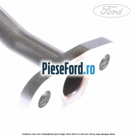 Conducta retur ulei turbosuflanta Ford Ranger 2012-2015 2.2 TDCi 4x4 125 cp ENQW, GBVAJQW diesel