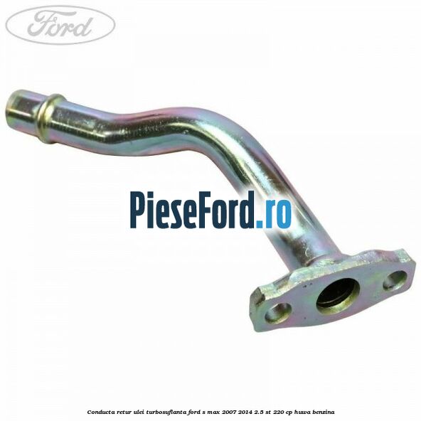 Conducta retur ulei turbosuflanta Ford S-Max 2007-2014 2.5 ST 220 cp HUWA benzina