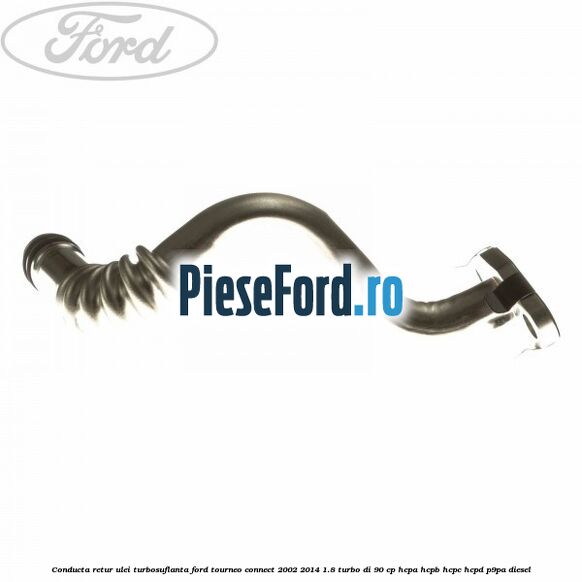 Conducta retur ulei turbosuflanta Ford Tourneo Connect 2002-2014 1.8 Turbo Di 90 cp HCPA, HCPB, HCPC, HCPD, P9PA diesel