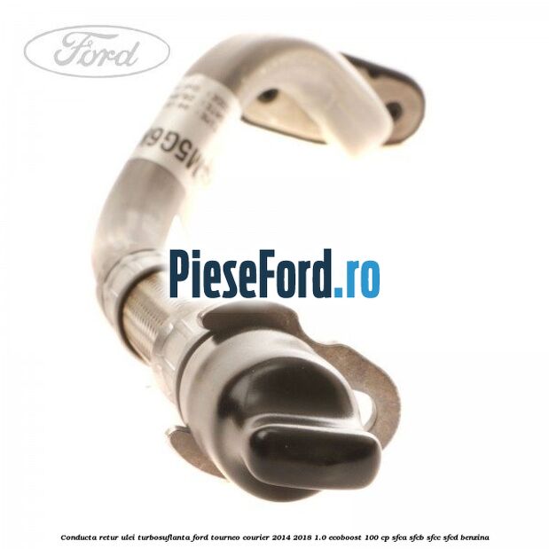 Conducta retur ulei turbosuflanta Ford Tourneo Courier 2014-2018 1.0 EcoBoost 100 cp SFCA, SFCB, SFCC, SFCD benzina