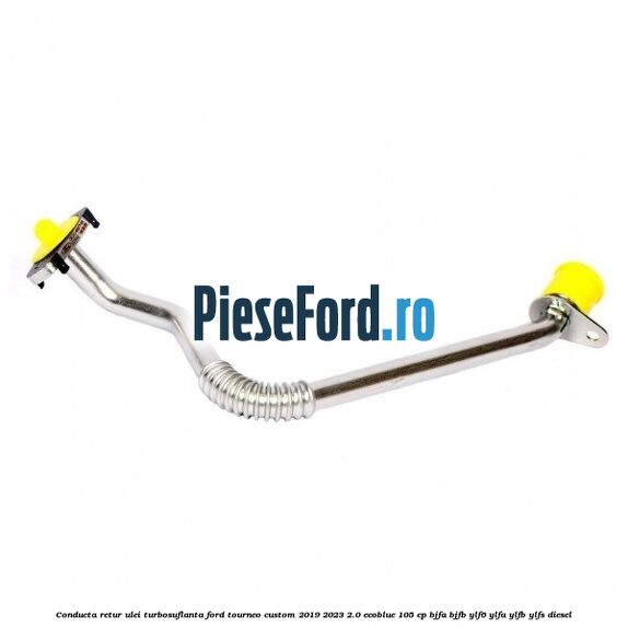 Conducta retur ulei turbosuflanta Ford Tourneo Custom 2019-2023 2.0 EcoBlue 105 cp BJFA, BJFB, YLF6, YLFA, YLFB, YLFS diesel