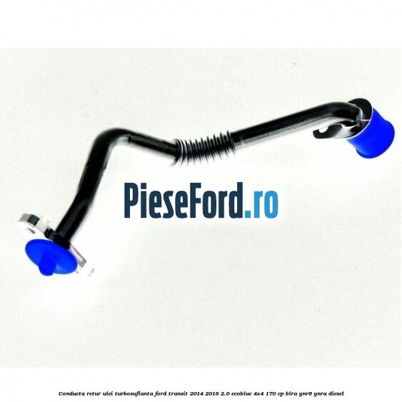 Conducta retur ulei turbosuflanta Ford Transit 2014-2018 2.0 EcoBlue 4x4 170 cp BLRA, YNR6, YNRA diesel