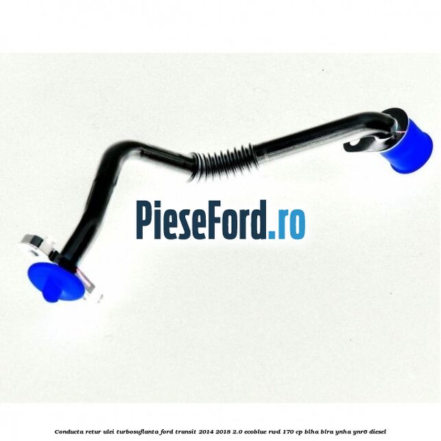 Conducta retur ulei turbosuflanta Ford Transit 2014-2018 2.0 EcoBlue RWD 170 cp BLHA, BLRA, YNHA, YNR6 diesel
