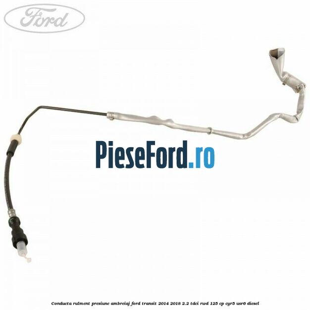 Conducta rulment presiune ambreiaj Ford Transit 2014-2018 2.2 TDCi RWD 125 cp Conducta rulment presiune ambreiaj Ford Transit 2014-2018 2.2 TDCi RWD 125 cp CYR5, USR6 diesel