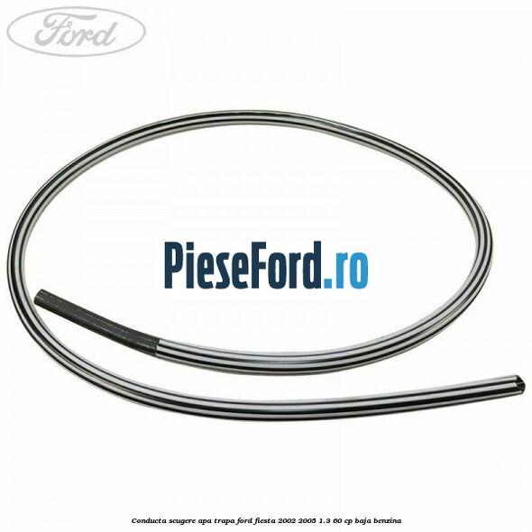 Conducta scugere apa trapa Ford Fiesta 2002-2005 1.3 60 cp BAJA benzina