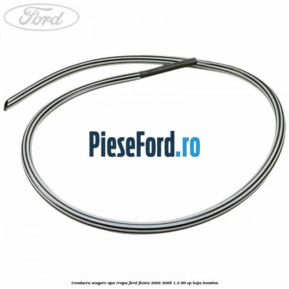 Conducta scugere apa trapa Ford Fiesta 2002-2005 1.3 60 cp BAJA benzina