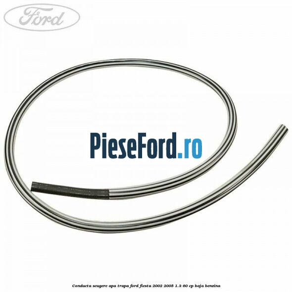 Conducta scugere apa trapa Ford Fiesta 2002-2005 1.3 60 cp BAJA benzina