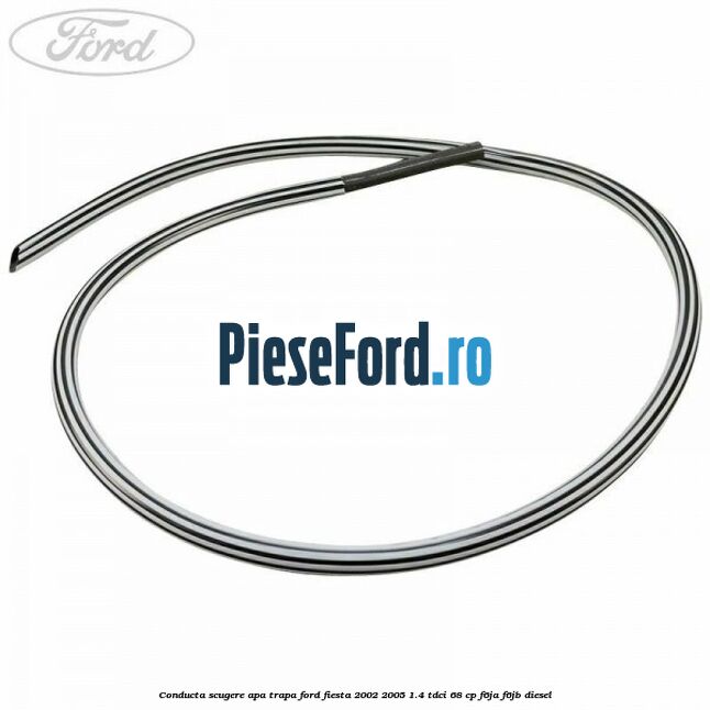 Conducta scugere apa trapa Ford Fiesta 2002-2005 1.4 TDCi 68 cp F6JA, F6JB diesel