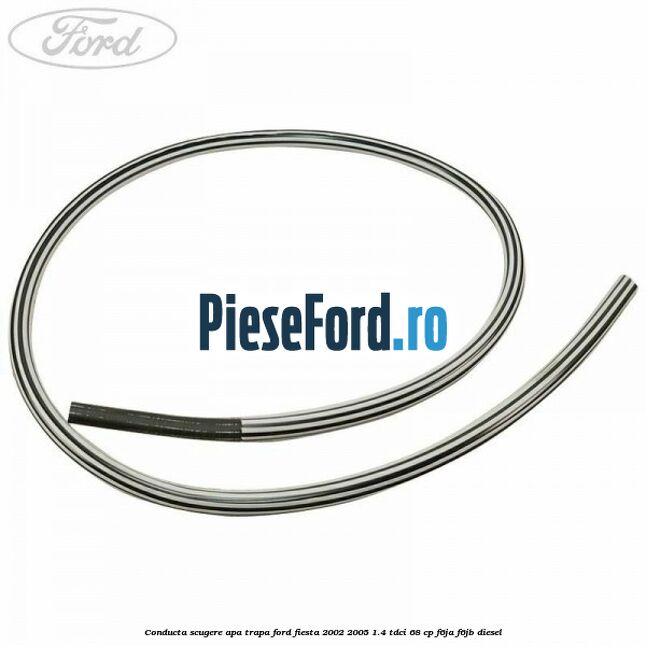 Conducta scugere apa trapa Ford Fiesta 2002-2005 1.4 TDCi 68 cp F6JA, F6JB diesel