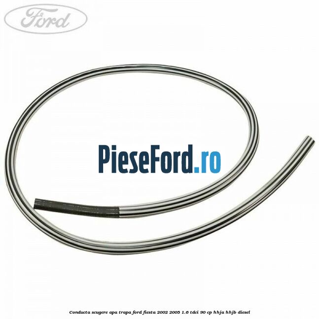 Conducta scugere apa trapa Ford Fiesta 2002-2005 1.6 TDCi 90 cp HHJA, HHJB diesel