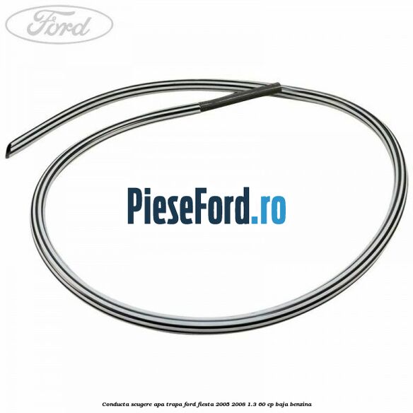 Conducta scugere apa trapa Ford Fiesta 2005-2008 1.3 60 cp BAJA benzina