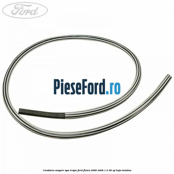 Conducta scugere apa trapa Ford Fiesta 2005-2008 1.3 60 cp BAJA benzina