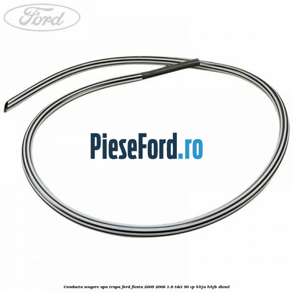 Conducta scugere apa trapa Ford Fiesta 2005-2008 1.6 TDCi 90 cp HHJA, HHJB diesel