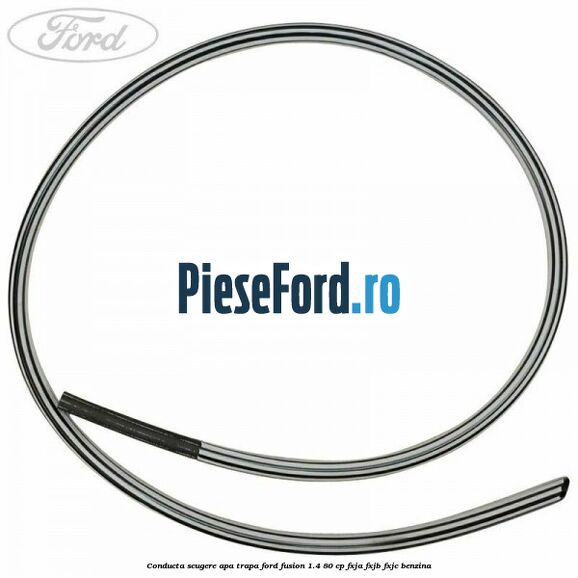 Conducta scugere apa trapa Ford Fusion 1.4 80 cp FXJA, FXJB, FXJC benzina