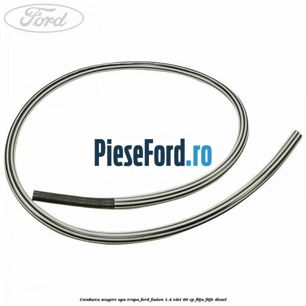 Conducta scugere apa trapa Ford Fusion 1.4 TDCi 68 cp F6JA, F6JB diesel