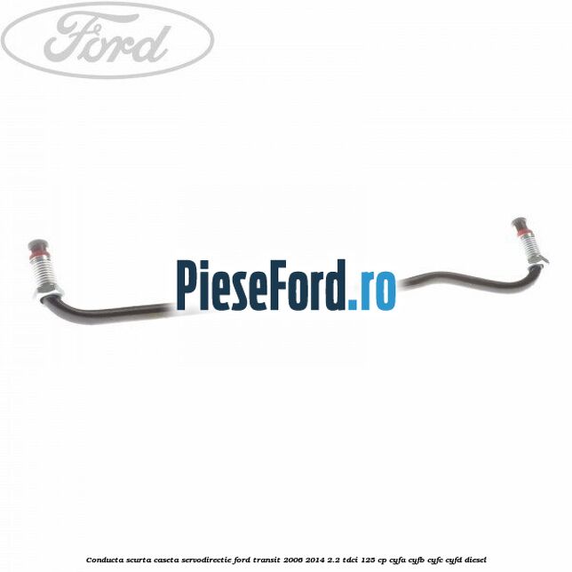 Conducta scurta caseta servodirectie Ford Transit 2006-2014 2.2 TDCi 125 cp CYFA, CYFB, CYFC, CYFD diesel