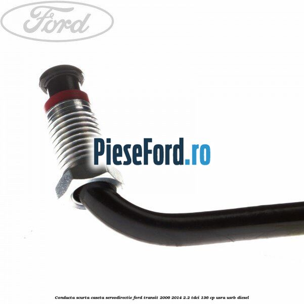 Conducta scurta caseta servodirectie Ford Transit 2006-2014 2.2 TDCi 136 cp USRA, USRB diesel