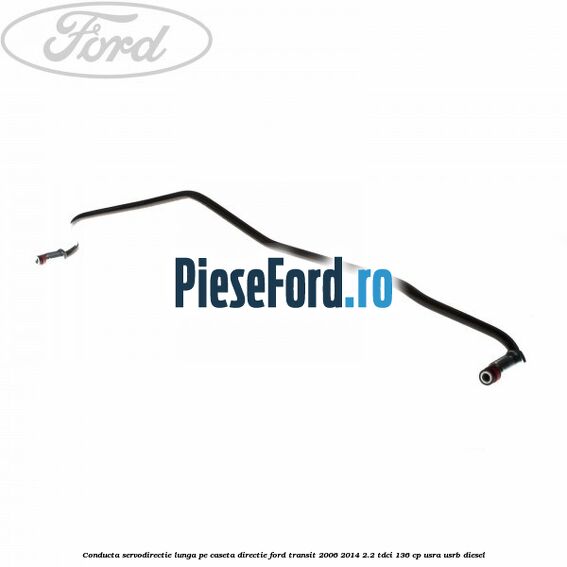 Conducta servodirectie lunga pe caseta directie Ford Transit 2006-2014 2.2 TDCi 136 cp USRA, USRB diesel