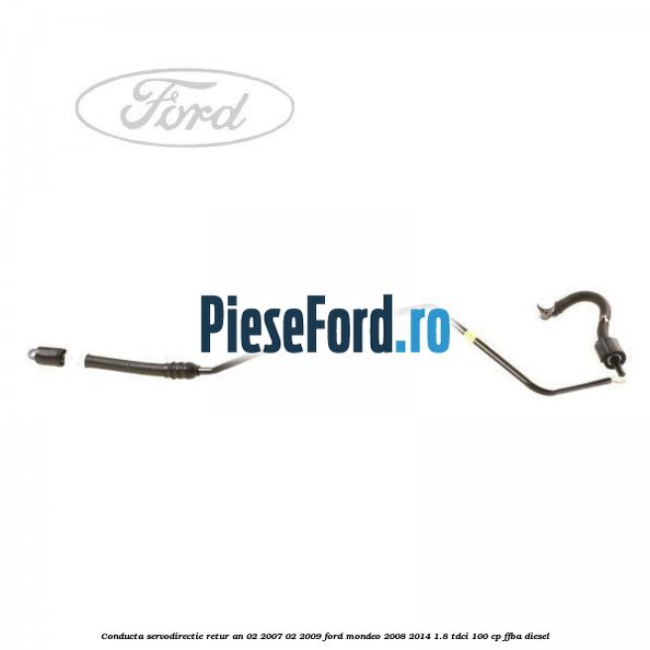 Conducta servodirectie retur an 02/2007-02/2009 Ford Mondeo 2008-2014 1.8 TDCi 100 cp FFBA diesel
