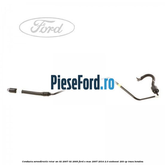Conducta servodirectie retur an 02/2007-02/2009 Ford S-Max 2007-2014 2.0 EcoBoost 203 cp