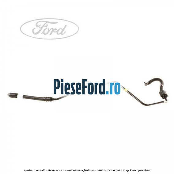 Conducta servodirectie retur an 02/2007-02/2009 Ford S-Max 2007-2014 2.0 TDCi 115 cp KLWA, TYWA diesel