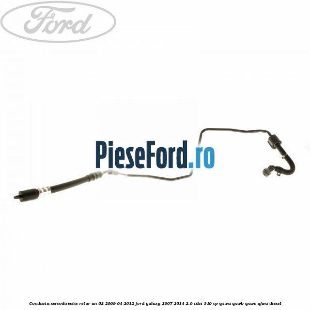 Conducta servodirectie retur an 02/2009-04/2012 Ford Galaxy 2007-2014 2.0 TDCi 140 cp Conducta servodirectie retur an 02/2009-04/2012 Ford Galaxy 2007-2014 2.0 TDCi 140 cp QXWA, QXWB, QXWC, UFWA diesel