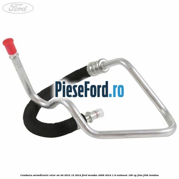 Conducta servodirectie retur an 04/2012-12/2014 Ford Mondeo 2008-2014 1.6 EcoBoost 160 cp JTBA, JTBB benzina
