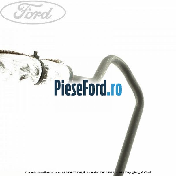 Conducta servodirectie tur an 02/2000-07/2003 Ford Mondeo 2000-2007 2.2 TDCi 155 cp QJBA, QJBB diesel