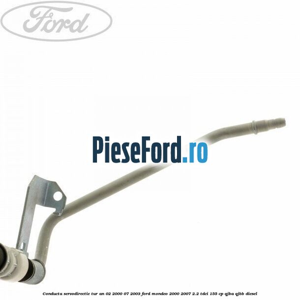 Conducta servodirectie tur an 02/2000-07/2003 Ford Mondeo 2000-2007 2.2 TDCi 155 cp QJBA, QJBB diesel