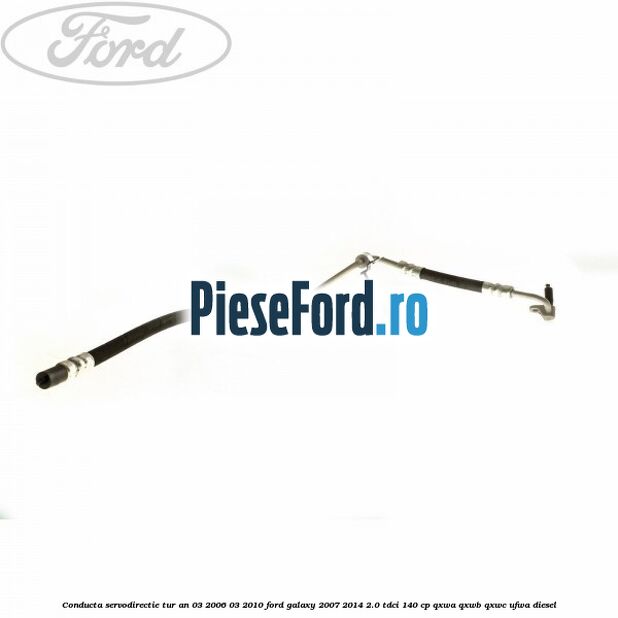 Conducta servodirectie tur an 03/2006-03/2010 Ford Galaxy 2007-2014 2.0 TDCi 140 cp Conducta servodirectie tur an 03/2006-03/2010 Ford Galaxy 2007-2014 2.0 TDCi 140 cp QXWA, QXWB, QXWC, UFWA diesel