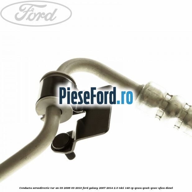 Conducta servodirectie tur an 03/2006-03/2010 Ford Galaxy 2007-2014 2.0 TDCi 140 cp Conducta servodirectie tur an 03/2006-03/2010 Ford Galaxy 2007-2014 2.0 TDCi 140 cp QXWA, QXWB, QXWC, UFWA diesel