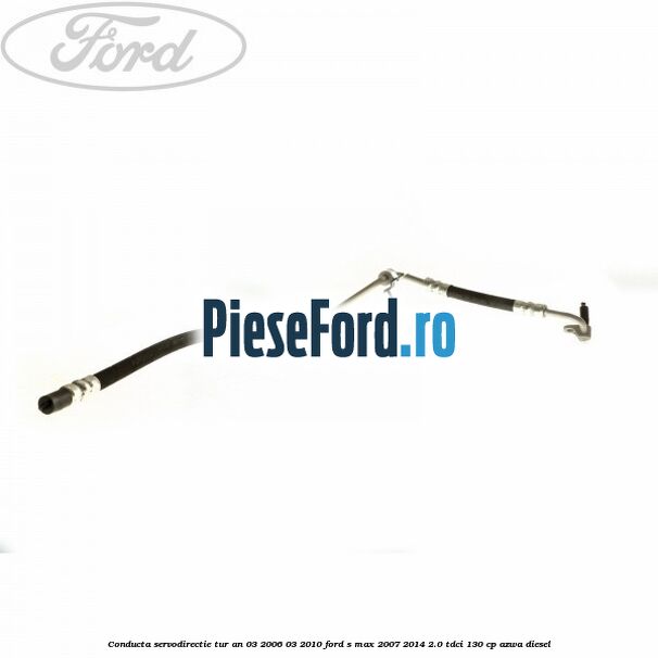 Conducta servodirectie tur an 03/2006-03/2010 Ford S-Max 2007-2014 2.0 TDCi 130 cp AZWA diesel