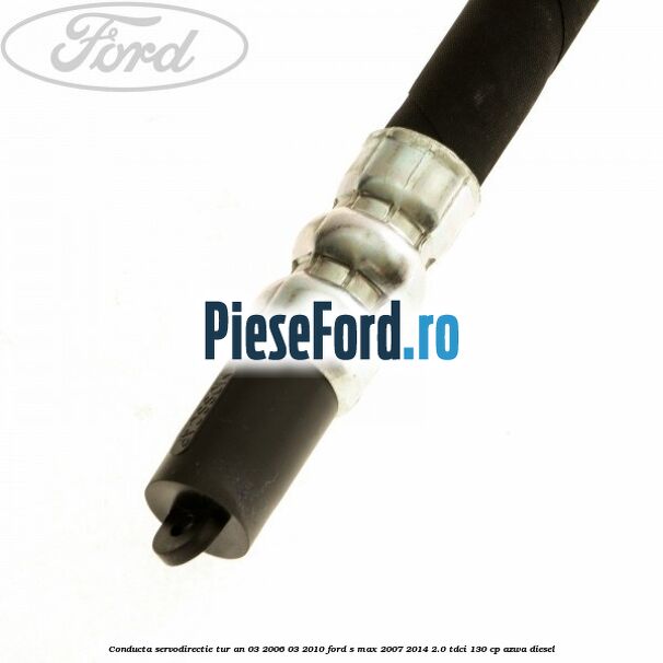 Conducta servodirectie tur an 03/2006-03/2010 Ford S-Max 2007-2014 2.0 TDCi 130 cp AZWA diesel