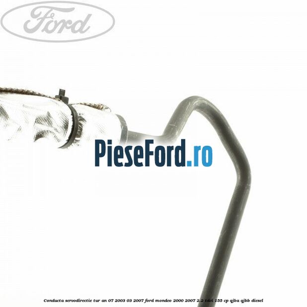 Conducta servodirectie tur an 07/2003-03/2007 Ford Mondeo 2000-2007 2.2 TDCi 155 cp QJBA, QJBB diesel