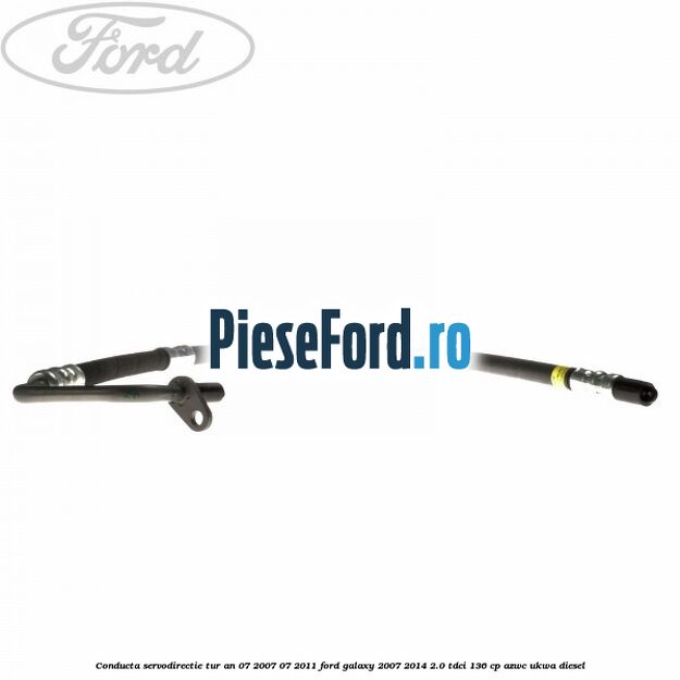 Conducta servodirectie tur an 07/2007-07/2011 Ford Galaxy 2007-2014 2.0 TDCi 136 cp Conducta servodirectie tur an 07/2007-07/2011 Ford Galaxy 2007-2014 2.0 TDCi 136 cp AZWC, UKWA diesel