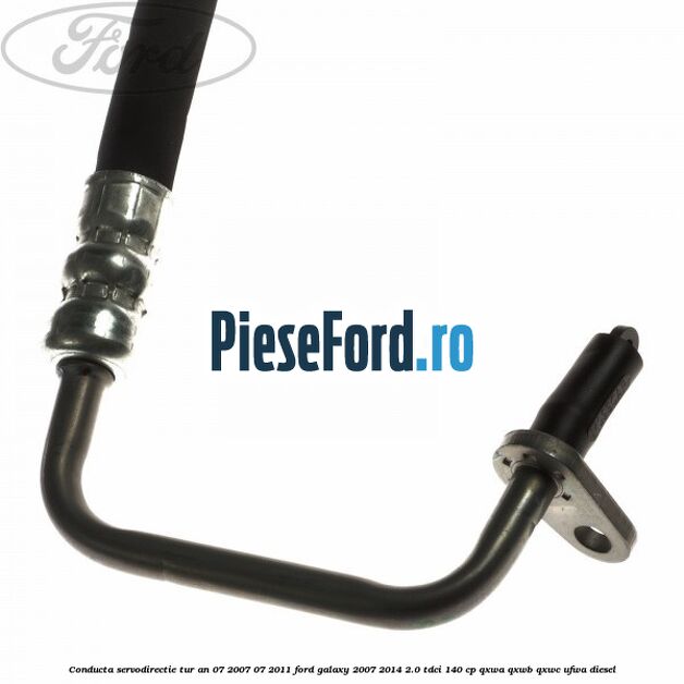 Conducta servodirectie tur an 07/2007-07/2011 Ford Galaxy 2007-2014 2.0 TDCi 140 cp Conducta servodirectie tur an 07/2007-07/2011 Ford Galaxy 2007-2014 2.0 TDCi 140 cp QXWA, QXWB, QXWC, UFWA diesel
