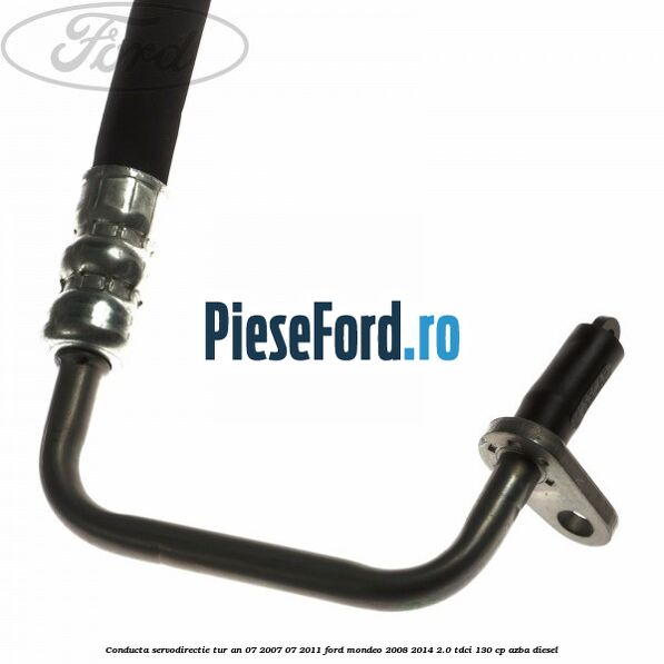 Conducta servodirectie tur an 07/2007-07/2011 Ford Mondeo 2008-2014 2.0 TDCi 130 cp AZBA diesel