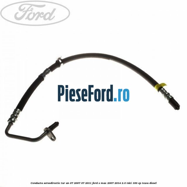 Conducta servodirectie tur an 07/2007-07/2011 Ford S-Max 2007-2014 2.0 TDCi 163 cp TXWA diesel