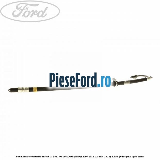 Conducta servodirectie tur an 07/2011-04/2012 Ford Galaxy 2007-2014 2.0 TDCi 140 cp QXWA, QXWB, QXWC, UFWA diesel