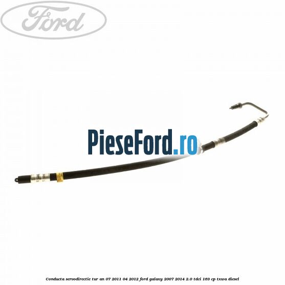 Conducta servodirectie tur an 07/2011-04/2012 Ford Galaxy 2007-2014 2.0 TDCi 163 cp TXWA diesel