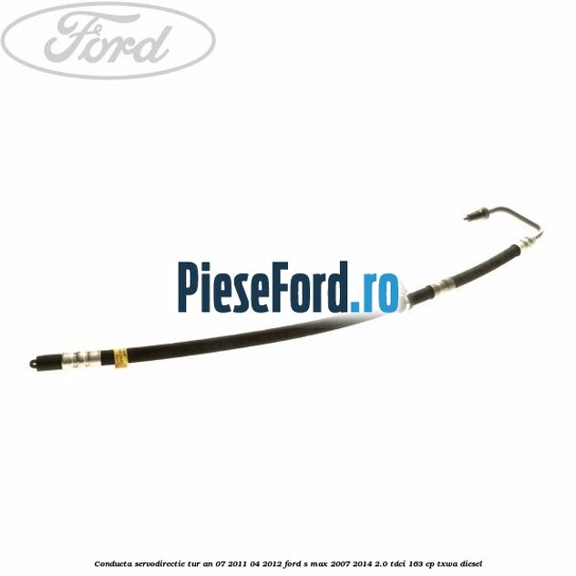 Conducta servodirectie tur an 07/2011-04/2012 Ford S-Max 2007-2014 2.0 TDCi 163 cp TXWA diesel