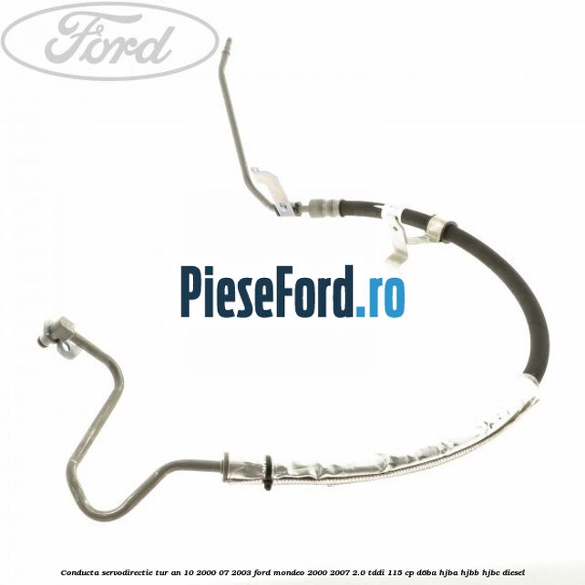 Conducta servodirectie tur an 10/2000-07/2003 Ford Mondeo 2000-2007 2.0 TDDI 115 cp Conducta servodirectie tur an 10/2000-07/2003 Ford Mondeo 2000-2007 2.0 TDDI 115 cp D6BA, HJBA, HJBB, HJBC diesel