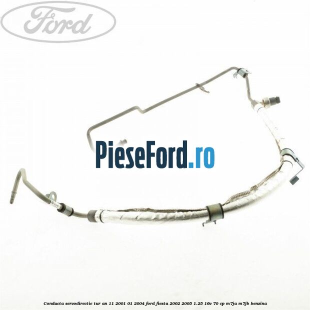 Conducta servodirectie tur an 11/2001-01/2004 Ford Fiesta 2002-2005 1.25 16V 70 cp Conducta servodirectie tur an 11/2001-01/2004 Ford Fiesta 2002-2005 1.25 16V 70 cp M7JA, M7JB benzina