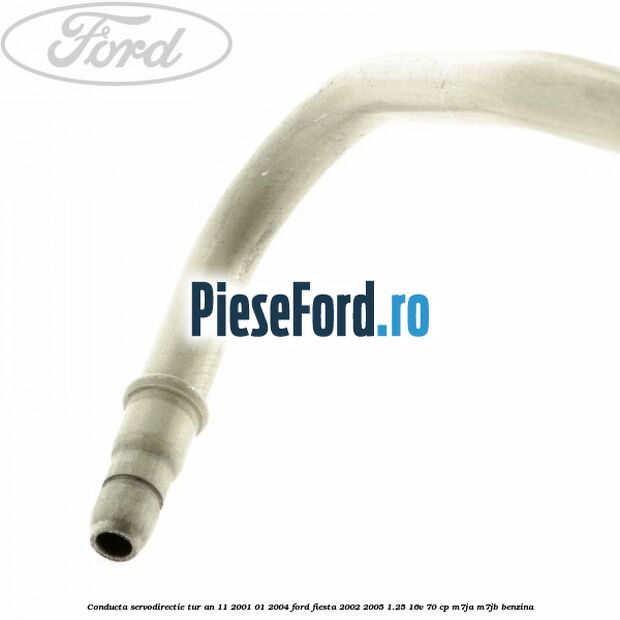 Conducta servodirectie tur an 11/2001-01/2004 Ford Fiesta 2002-2005 1.25 16V 70 cp Conducta servodirectie tur an 11/2001-01/2004 Ford Fiesta 2002-2005 1.25 16V 70 cp M7JA, M7JB benzina