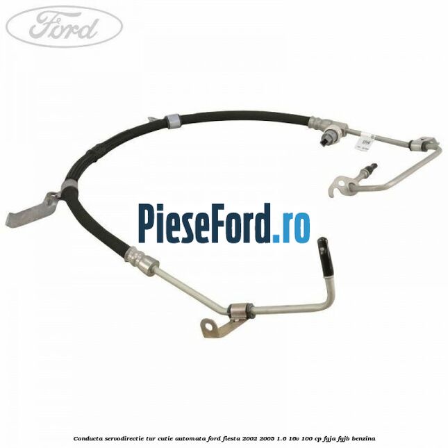 Conducta servodirectie tur cutie automata Ford Fiesta 2002-2005 1.6 16V 100 cp Conducta servodirectie tur cutie automata Ford Fiesta 2002-2005 1.6 16V 100 cp FYJA, FYJB benzina