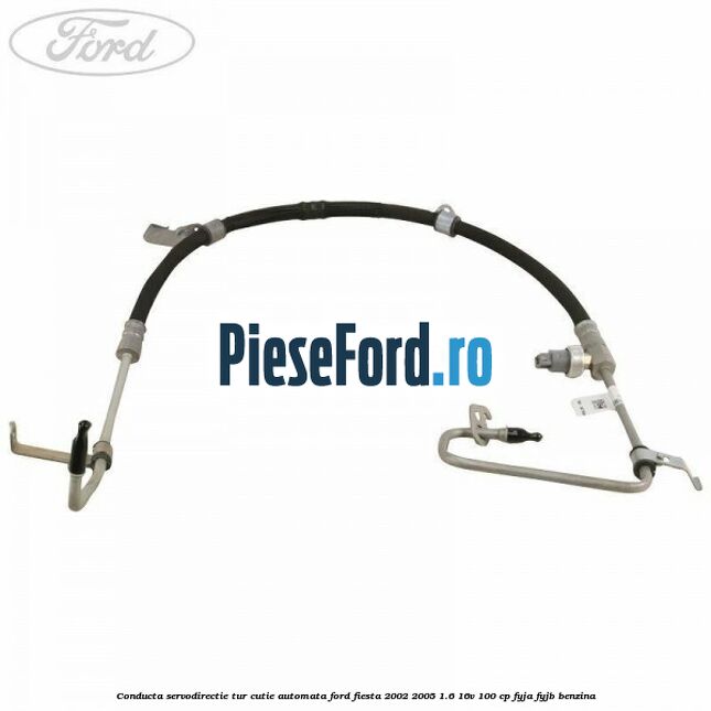 Conducta servodirectie tur cutie automata Ford Fiesta 2002-2005 1.6 16V 100 cp Conducta servodirectie tur cutie automata Ford Fiesta 2002-2005 1.6 16V 100 cp FYJA, FYJB benzina