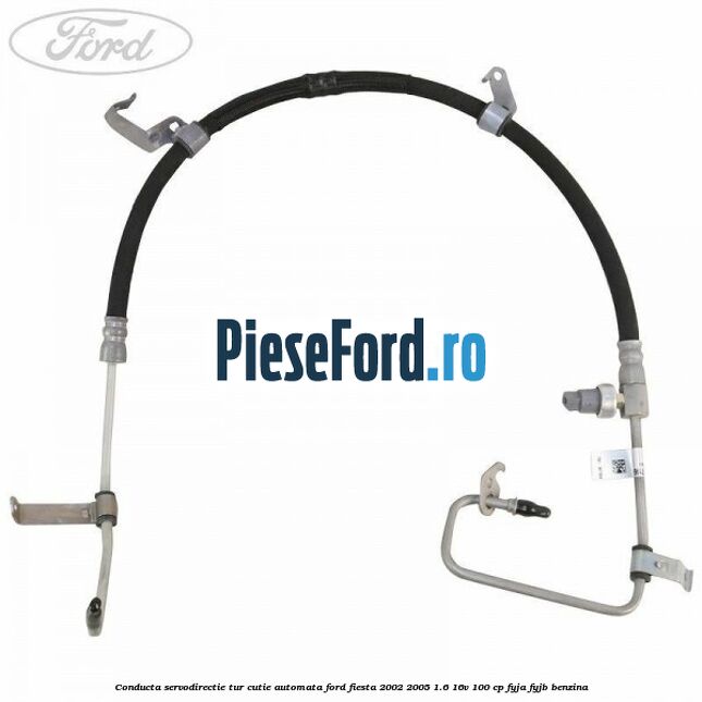 Conducta servodirectie tur cutie automata Ford Fiesta 2002-2005 1.6 16V 100 cp Conducta servodirectie tur cutie automata Ford Fiesta 2002-2005 1.6 16V 100 cp FYJA, FYJB benzina
