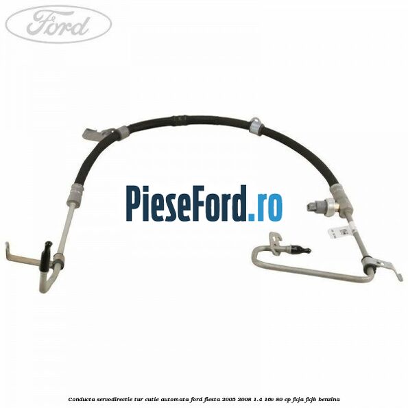 Conducta servodirectie tur cutie automata Ford Fiesta 2005-2008 1.4 16V 80 cp Conducta servodirectie tur cutie automata Ford Fiesta 2005-2008 1.4 16V 80 cp FXJA, FXJB benzina