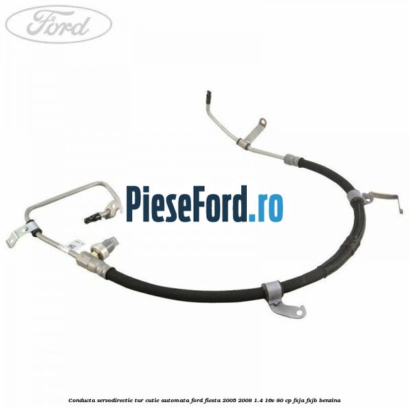 Conducta servodirectie tur cutie automata Ford Fiesta 2005-2008 1.4 16V 80 cp Conducta servodirectie tur cutie automata Ford Fiesta 2005-2008 1.4 16V 80 cp FXJA, FXJB benzina